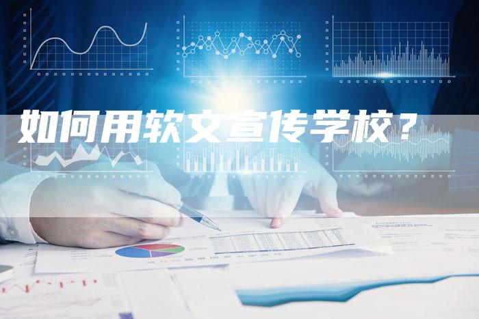 如何用软文宣传学校？-直编软文营销网
