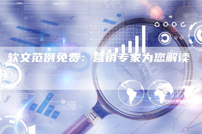 软文范例免费：营销专家为您解读-直编软文营销网