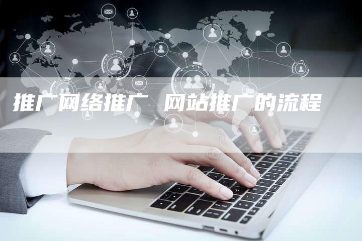 推广网络推广 网站推广的流程-直编软文营销网