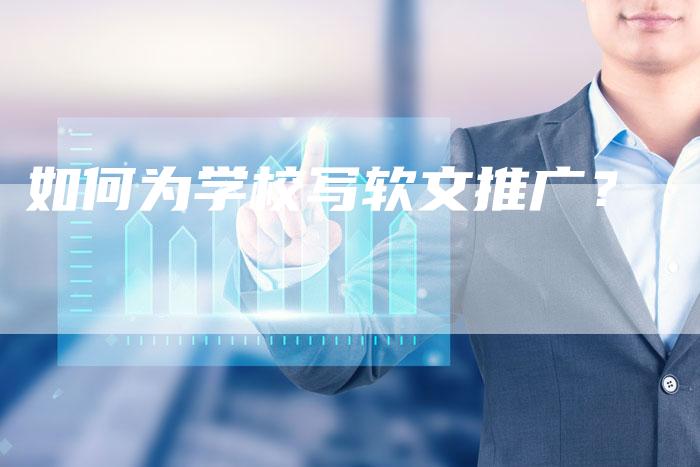 如何为学校写软文推广？