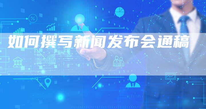 如何撰写新闻发布会通稿-直编软文营销网