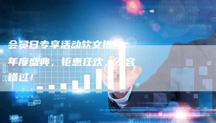 会员日专享活动软文推广：年度盛典，钜惠狂欢，不容错过！-直编软文营销网