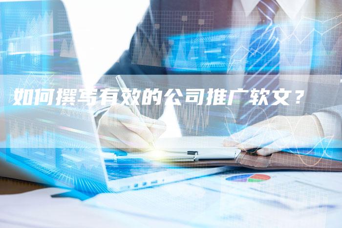 如何撰写有效的公司推广软文？-直编软文营销网