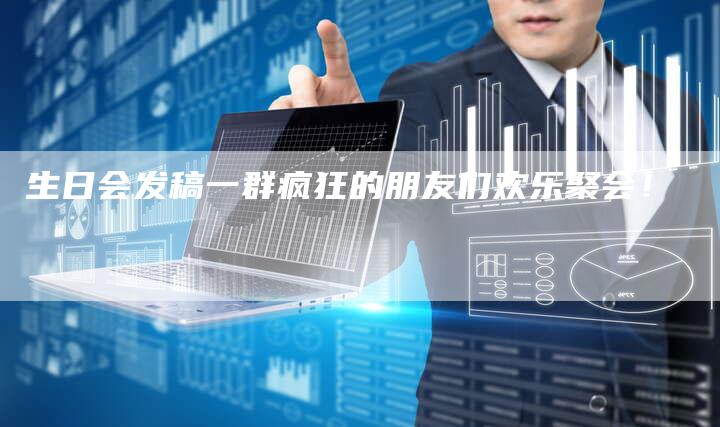 生日会发稿一群疯狂的朋友们欢乐聚会！-直编软文营销网