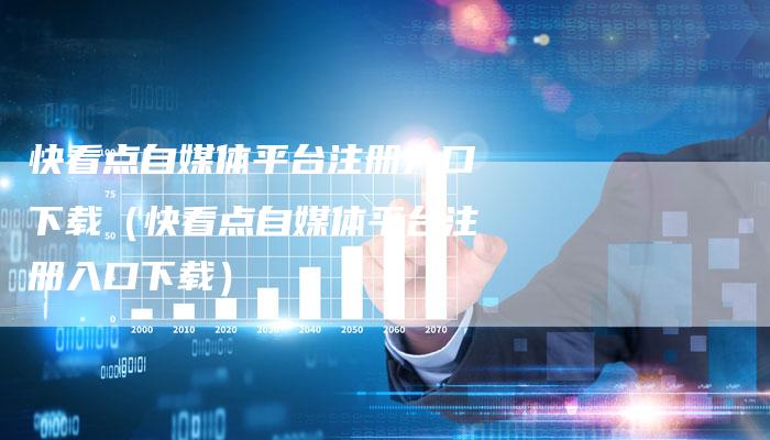 快看点自媒体平台注册入口下载（快看点自媒体平台注册入口下载）