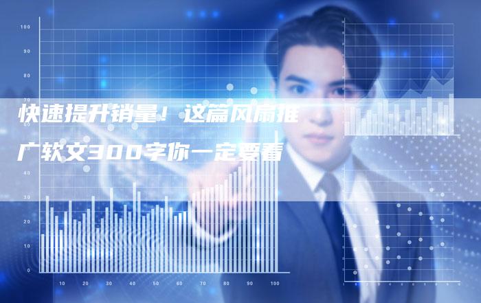 快速提升销量！这篇风扇推广软文300字你一定要看
