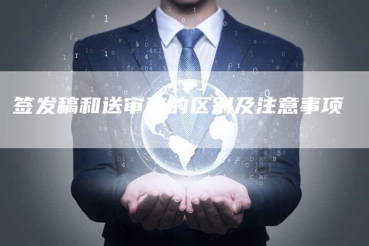 签发稿和送审稿的区别及注意事项-直编软文营销网