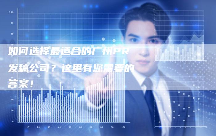 如何选择最适合的广州PR发稿公司？这里有您需要的答案！-直编软文营销网