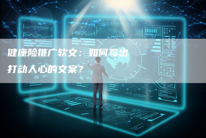健康险推广软文：如何写出打动人心的文案？