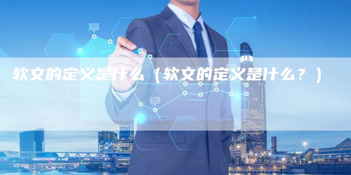 软文的定义是什么（软文的定义是什么？）-直编软文营销网