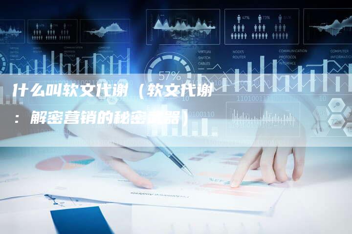 什么叫软文代谢（软文代谢：解密营销的秘密武器）-直编软文营销网