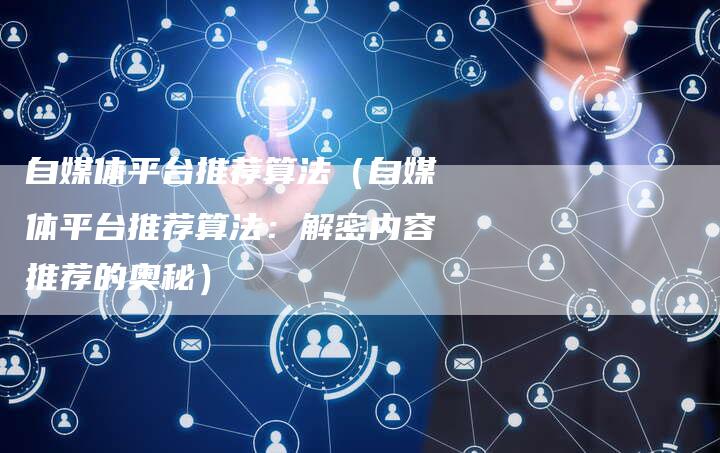 自媒体平台推荐算法（自媒体平台推荐算法：解密内容推荐的奥秘）