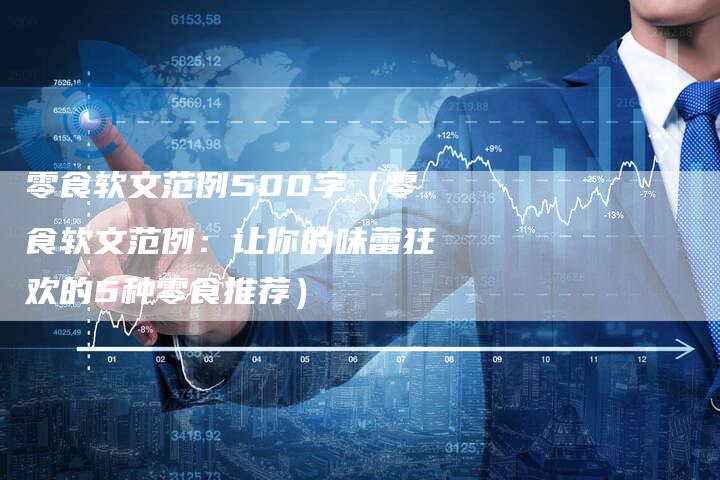 零食软文范例500字（零食软文范例：让你的味蕾狂欢的5种零食推荐）-直编软文营销网