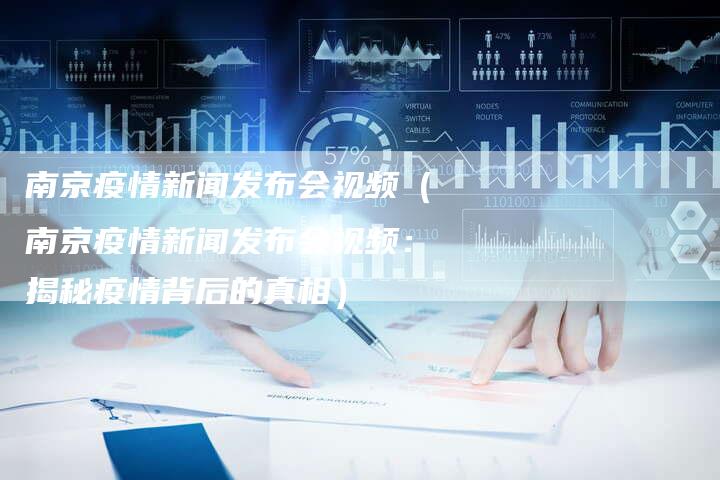 南京疫情新闻发布会视频（南京疫情新闻发布会视频：揭秘疫情背后的真相）