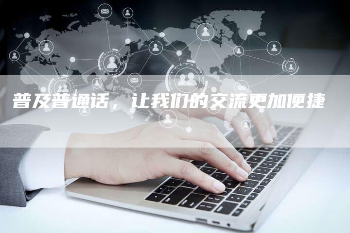 普及普通话，让我们的交流更加便捷-直编软文营销网