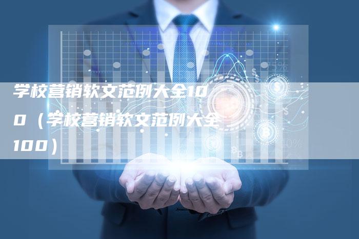 学校营销软文范例大全100（学校营销软文范例大全100）-直编软文营销网