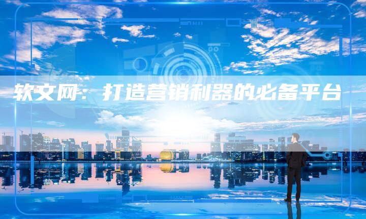 软文网：打造营销利器的必备平台