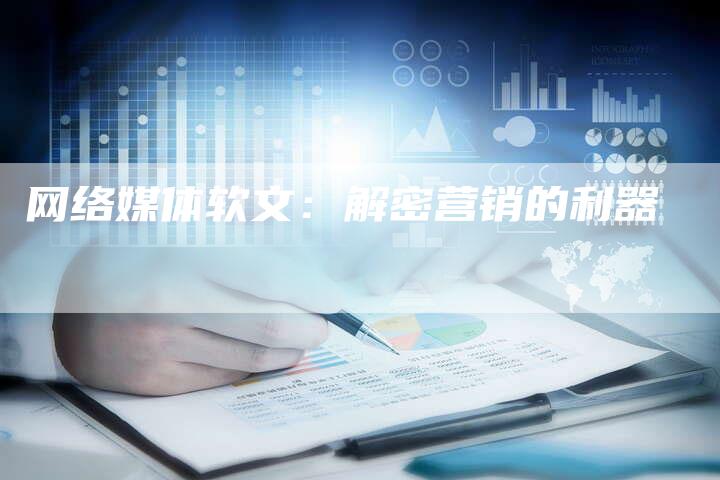网络媒体软文：解密营销的利器-直编软文营销网