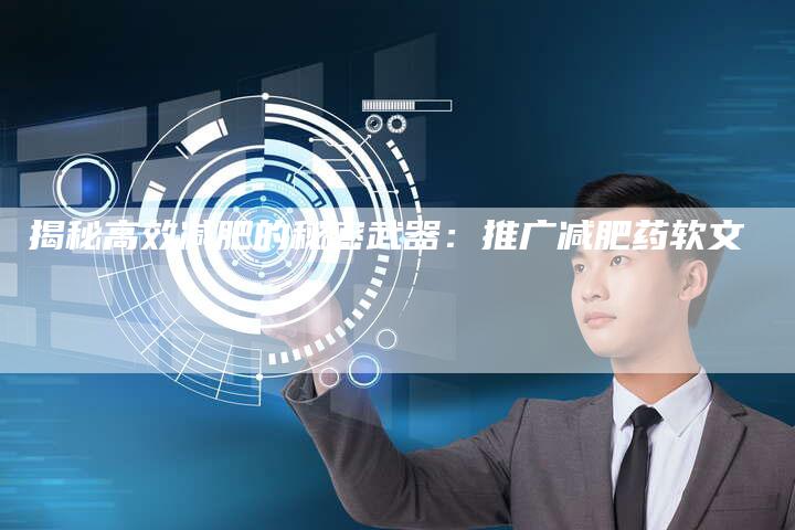 揭秘高效减肥的秘密武器:推广减肥药软文-直编软文营销网