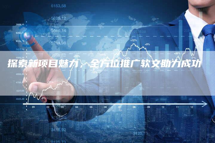 探索新项目魅力，全方位推广软文助力成功-直编软文营销网