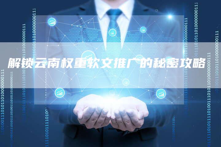 解锁云南权重软文推广的秘密攻略