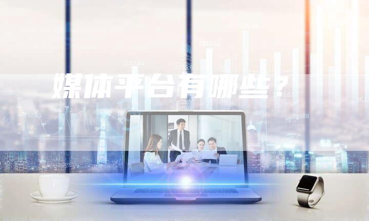 媒体平台有哪些?-直编软文营销网