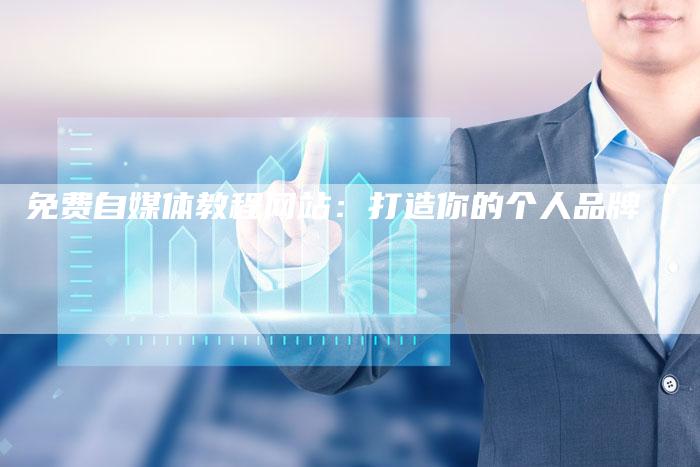 免费自媒体教程网站：打造你的个人品牌-直编软文营销网