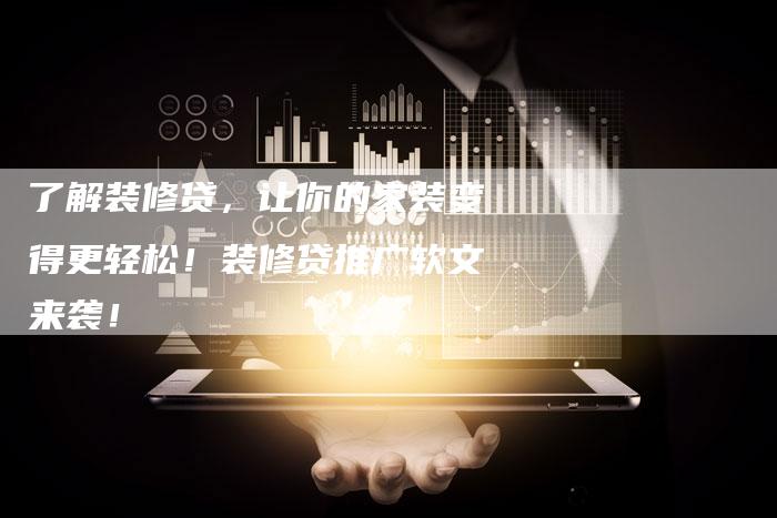 了解装修贷，让你的家装变得更轻松！装修贷推广软文来袭！-直编软文营销网