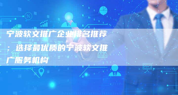 宁波软文推广企业排名推荐：选择最优质的宁波软文推广服务机构-直编软文营销网