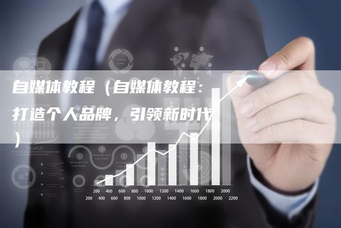 自媒体教程（自媒体教程：打造个人品牌，引领新时代）-直编软文营销网