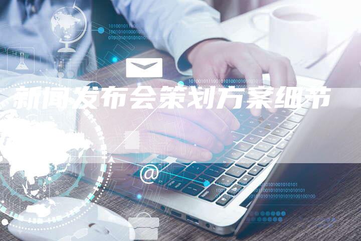 新闻发布会策划方案细节-直编软文营销网