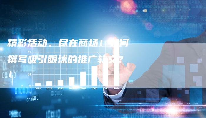 精彩活动，尽在商场！如何撰写吸引眼球的推广软文？！-直编软文营销网