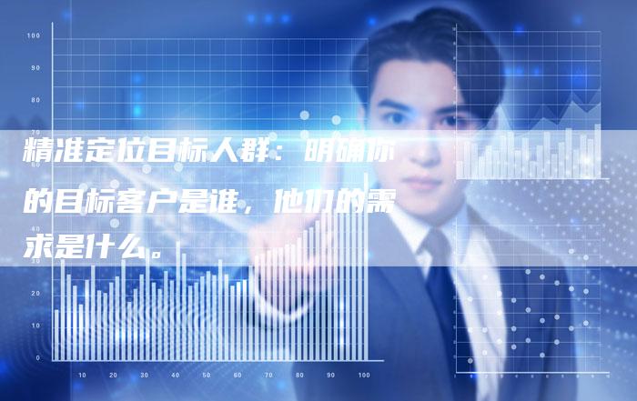 精准定位目标人群：明确你的目标客户是谁，他们的需求是什么。