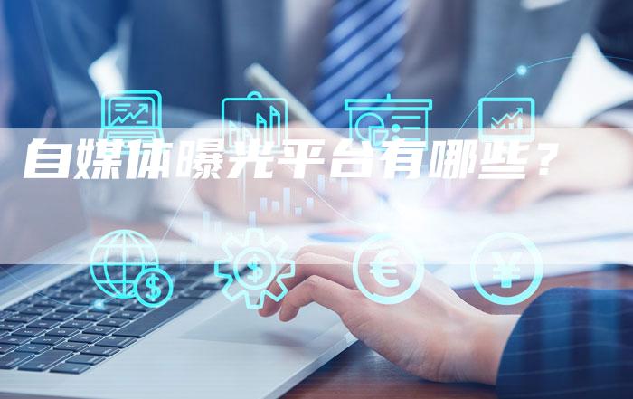 自媒体曝光平台有哪些？-直编软文营销网