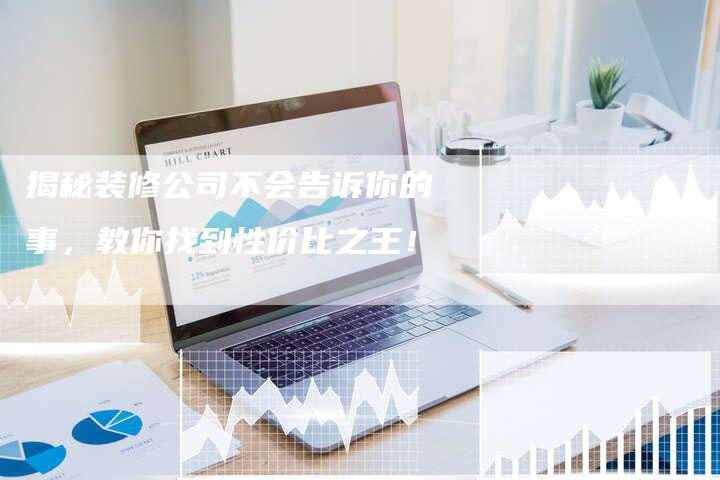 揭秘装修公司不会告诉你的事，教你找到性价比之王！