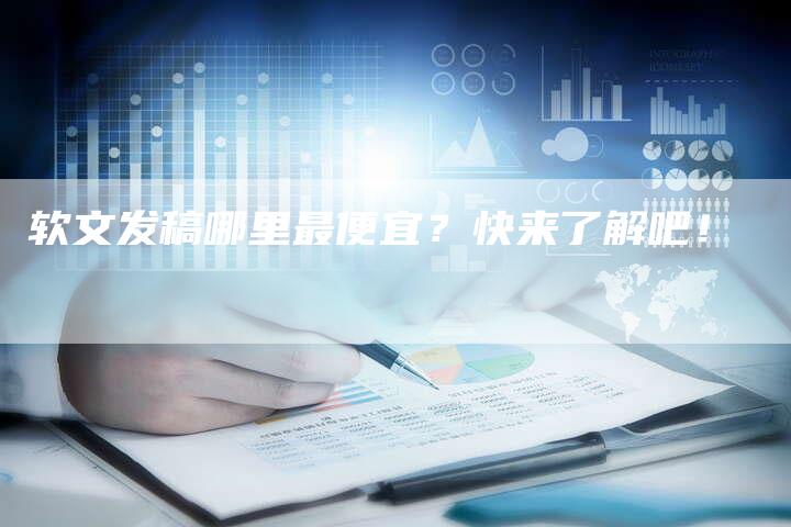 软文发稿哪里最便宜？快来了解吧！-直编软文营销网