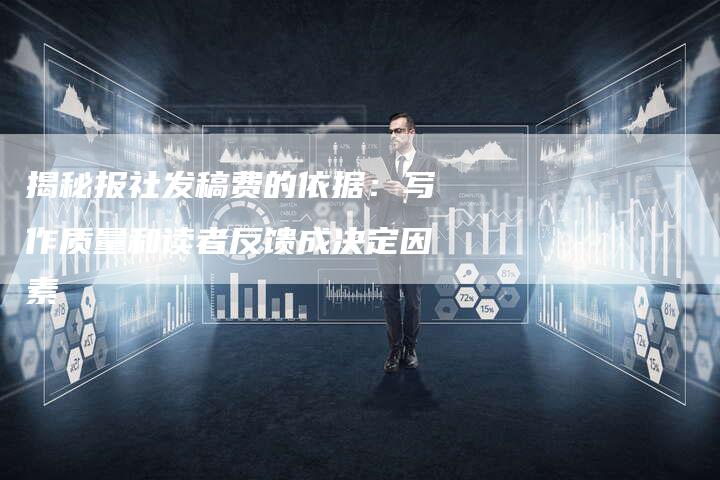 揭秘报社发稿费的依据：写作质量和读者反馈成决定因素