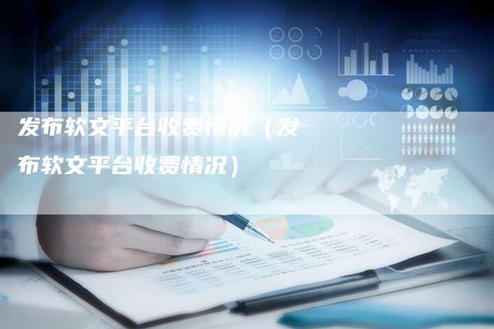 发布软文平台收费情况（发布软文平台收费情况）-直编软文营销网