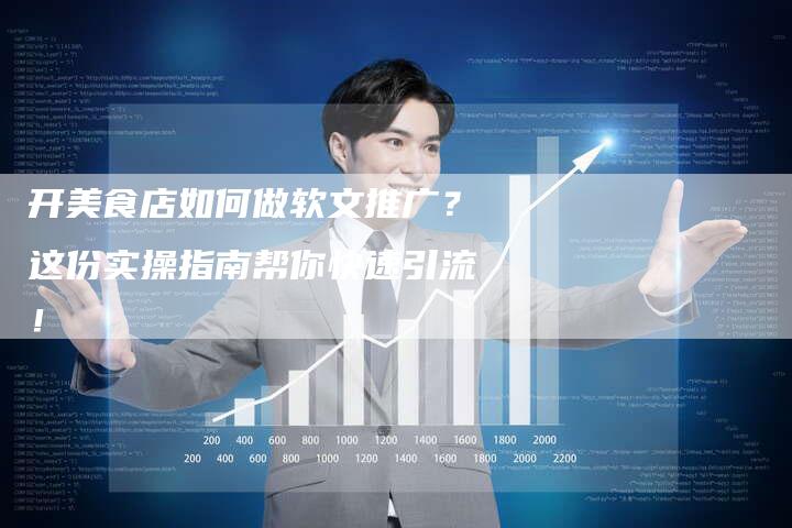 开美食店如何做软文推广？这份实操指南帮你快速引流！-直编软文营销网