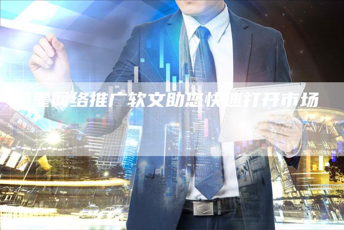 即墨网络推广软文助您快速打开市场-直编软文营销网