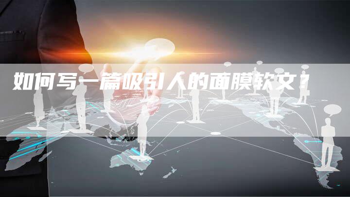 如何写一篇吸引人的面膜软文？-直编软文营销网