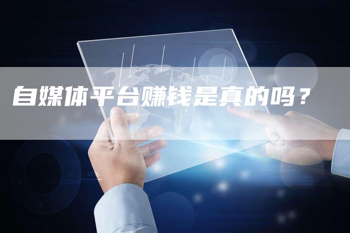 自媒体平台赚钱是真的吗？-直编软文营销网