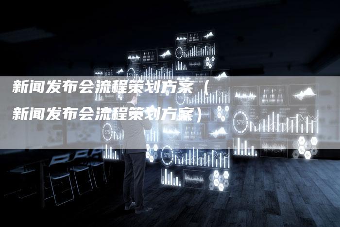 新闻发布会流程策划方案（新闻发布会流程策划方案）