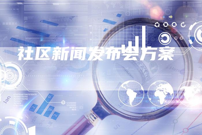 社区新闻发布会方案-直编软文营销网