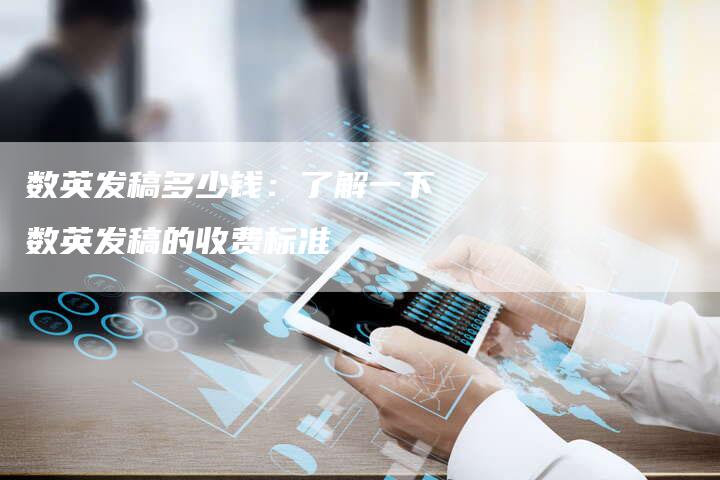 数英发稿多少钱：了解一下数英发稿的收费标准