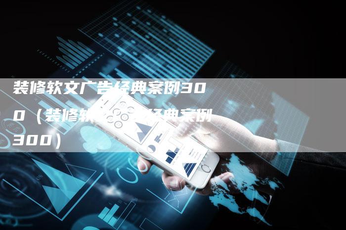 装修软文广告经典案例300（装修软文广告经典案例300）-直编软文营销网