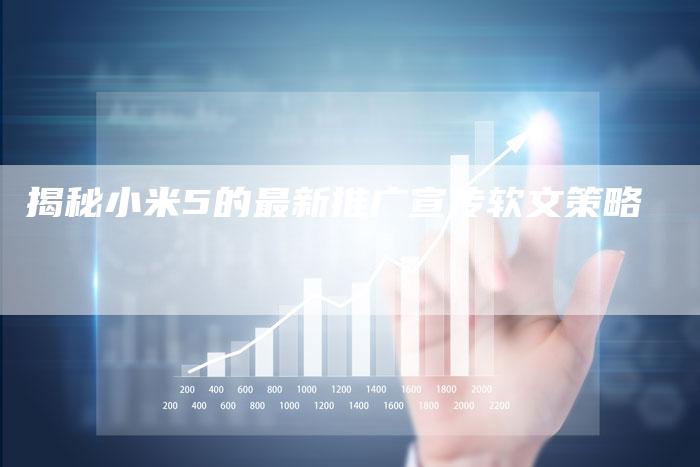 揭秘小米5的最新推广宣传软文策略-直编软文营销网