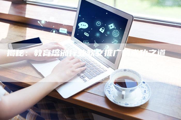 揭秘：教育培训行业软文推广的成功之道-直编软文营销网