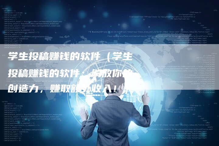 学生投稿赚钱的软件（学生投稿赚钱的软件：解放你的创造力，赚取额外收入！）-直编软文营销网