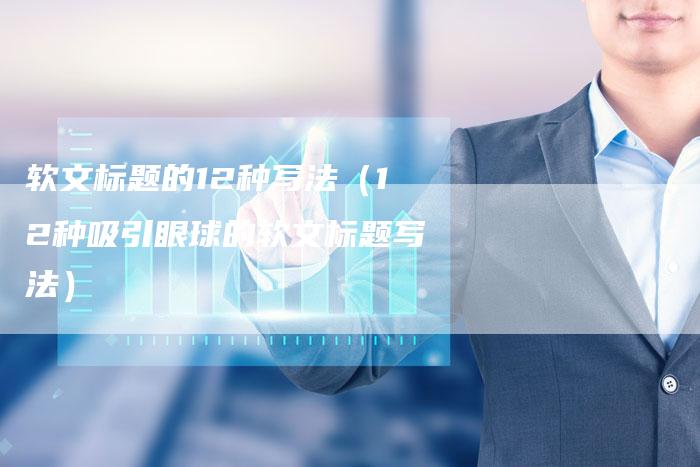 软文标题的12种写法（12种吸引眼球的软文标题写法）